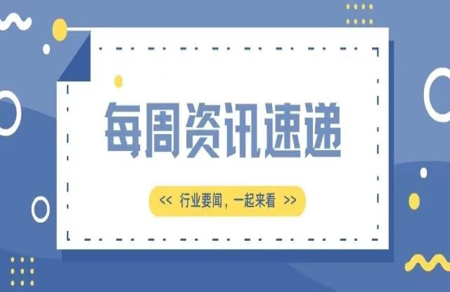 【一周資訊速遞】行業(yè)新聞，一起來看