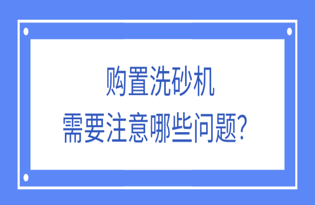 購置洗砂機應該注意什么問題？