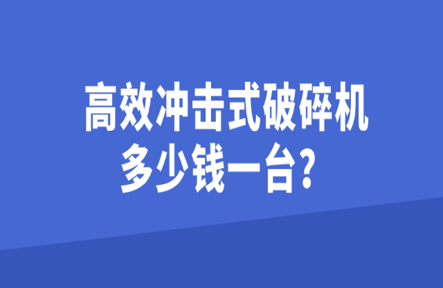 高效沖擊式破碎機多少錢一臺？