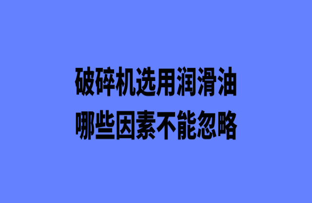 破碎機選購潤滑油哪些因素不能忽略