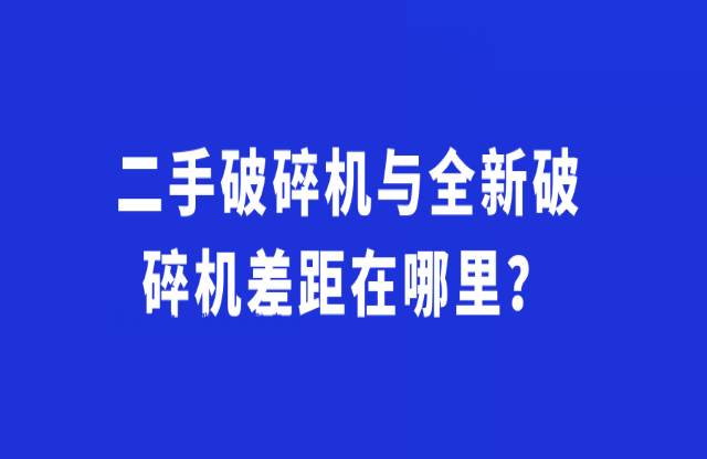 二手破碎機與全新破碎機差距在哪里？