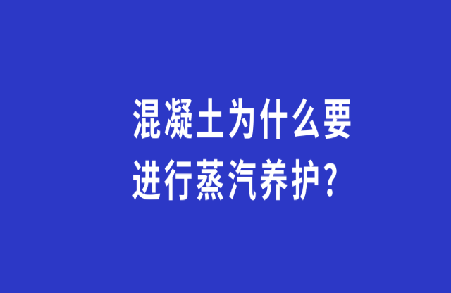 混凝土為何要進行蒸汽養(yǎng)護？