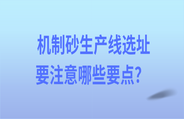 機制砂生產線選址要注意哪些要點？